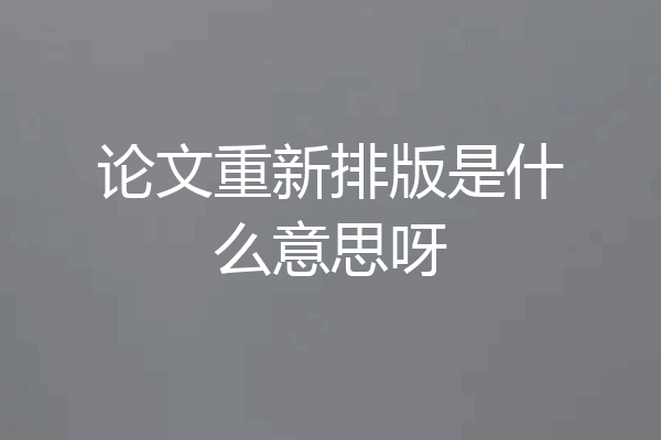 论文重新排版是什么意思呀