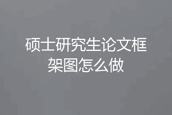 硕士研究生论文框架图怎么做