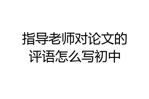 指导老师对论文的评语怎么写初中