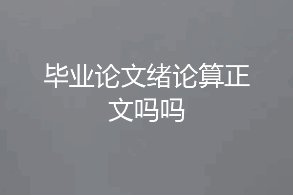 毕业论文绪论算正文吗吗