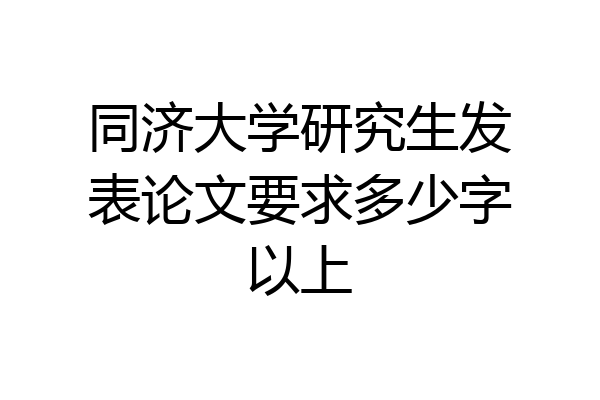 同济大学研究生发表论文要求多少字以上
