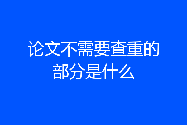 论文不需要查重的部分是什么