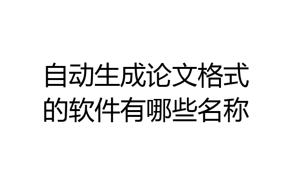 自动生成论文格式的软件有哪些名称