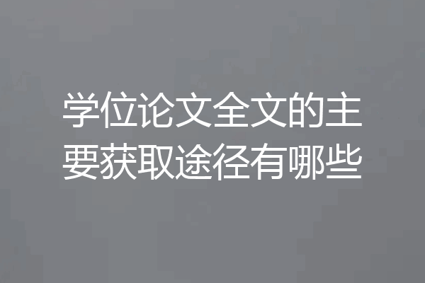 学位论文全文的主要获取途径有哪些