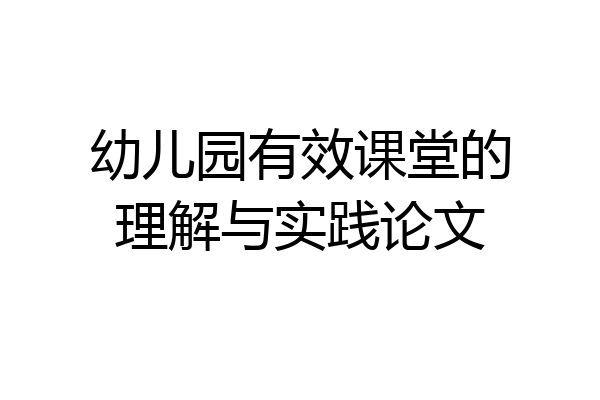 幼儿园有效课堂的理解与实践论文
