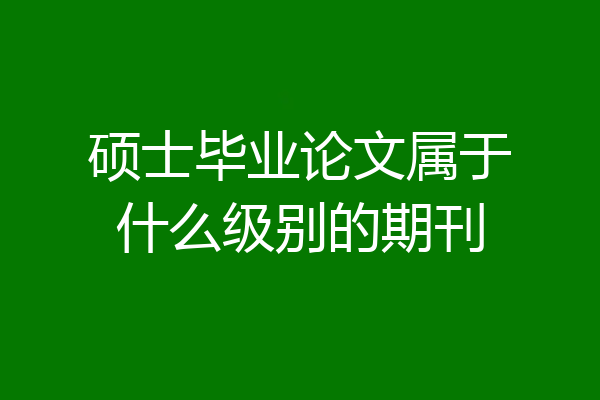 硕士毕业论文属于什么级别的期刊