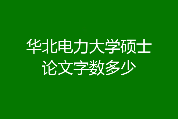 华北电力大学硕士论文字数多少