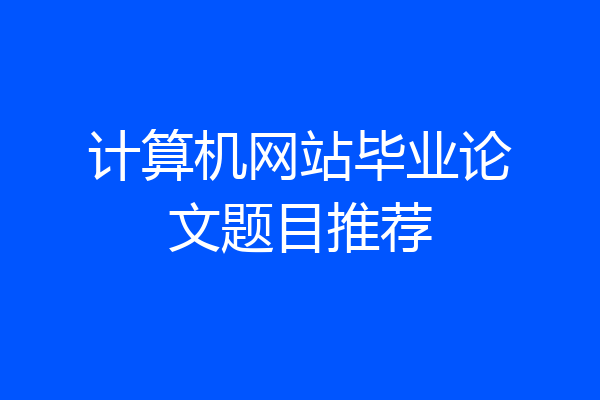 计算机网站毕业论文题目推荐