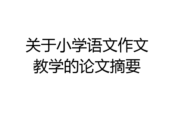 关于小学语文作文教学的论文摘要