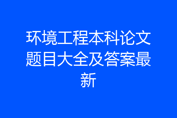 环境工程本科论文题目大全及答案最新