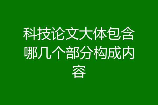 科技论文大体包含哪几个部分构成内容