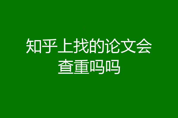 知乎上找的论文会查重吗吗
