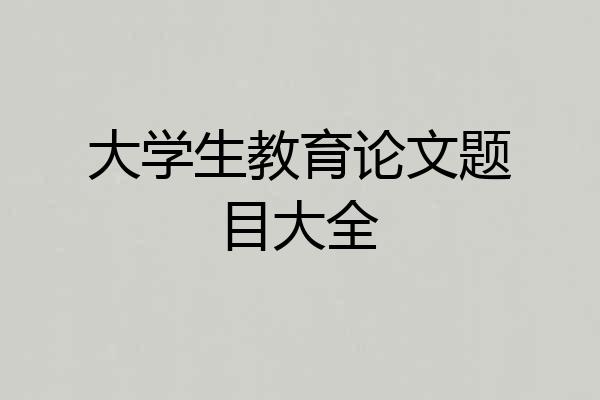 大学生教育论文题目大全