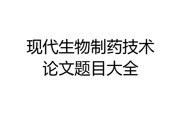 现代生物制药技术论文题目大全
