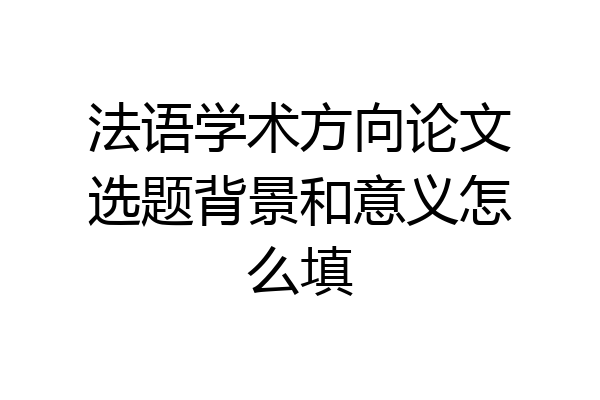 法语学术方向论文选题背景和意义怎么填