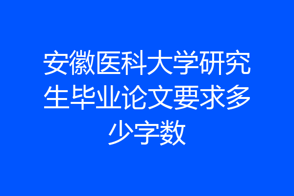 安徽医科大学研究生毕业论文要求多少字数