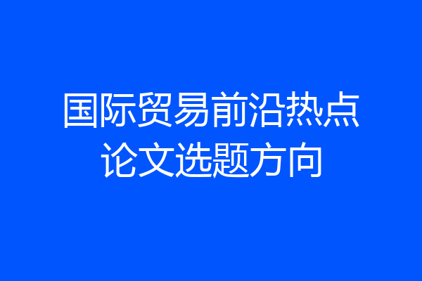 国际贸易前沿热点论文选题方向
