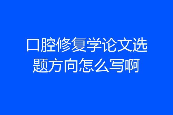 口腔修复学论文选题方向怎么写啊