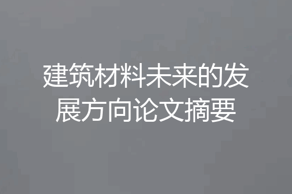 建筑材料未来的发展方向论文摘要