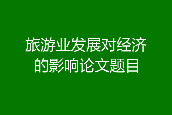 旅游业发展对经济的影响论文题目