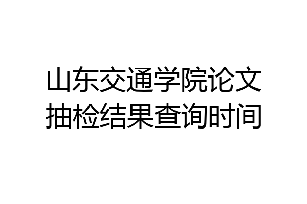 山东交通学院论文抽检结果查询时间