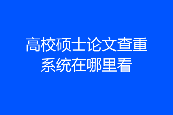 高校硕士论文查重系统在哪里看