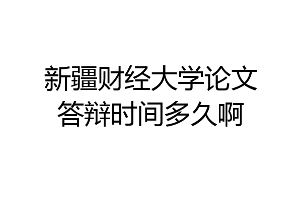 新疆财经大学论文答辩时间多久啊