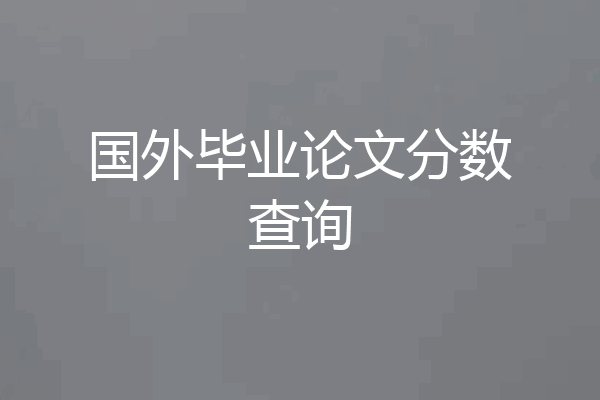 国外毕业论文分数查询
