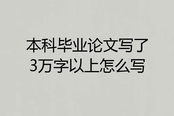 本科毕业论文写了3万字以上怎么写