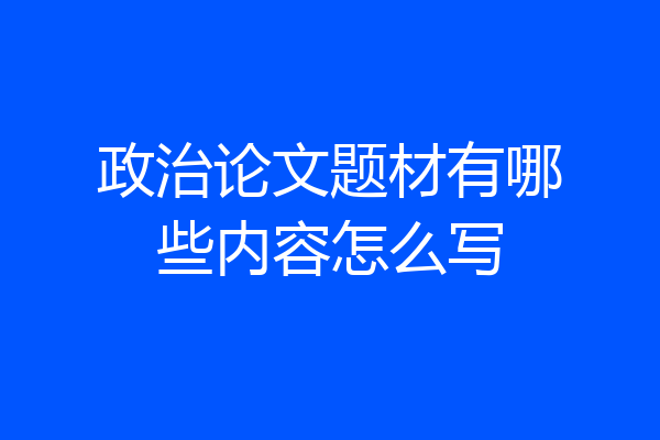 政治论文题材有哪些内容怎么写