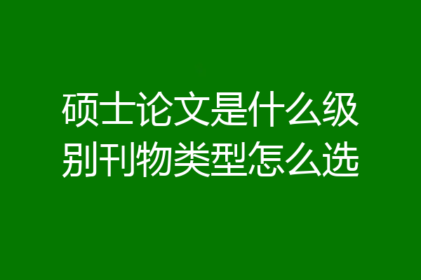 硕士论文是什么级别刊物类型怎么选