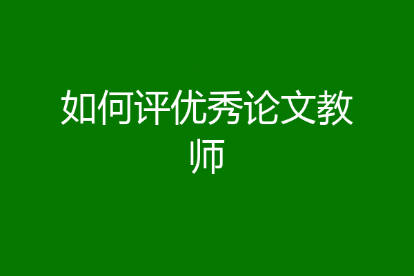 如何评优秀论文教师