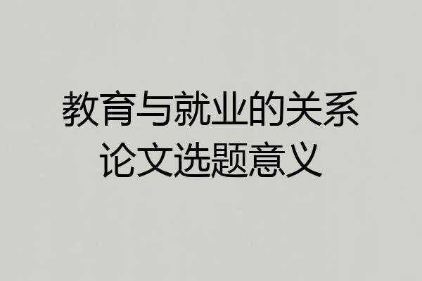 教育与就业的关系论文选题意义