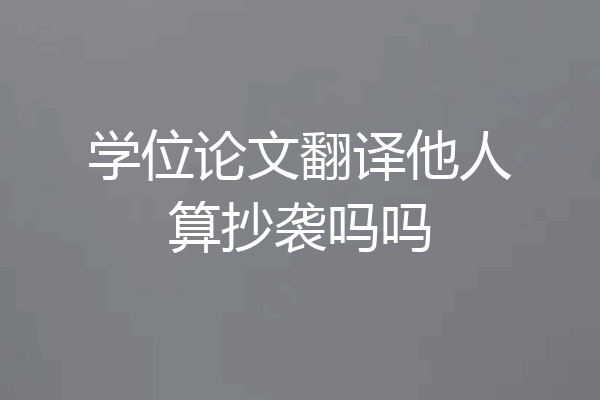 学位论文翻译他人算抄袭吗吗