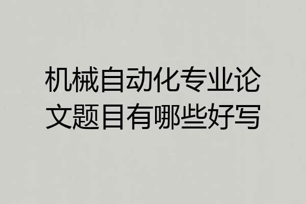 机械自动化专业论文题目有哪些好写