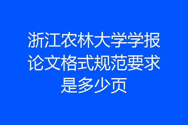 浙江农林大学学报论文格式规范要求是多少页