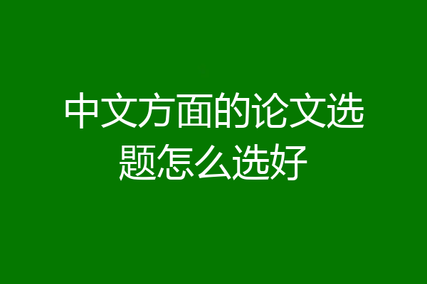 中文方面的论文选题怎么选好