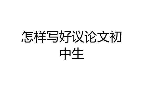 怎样写好议论文初中生