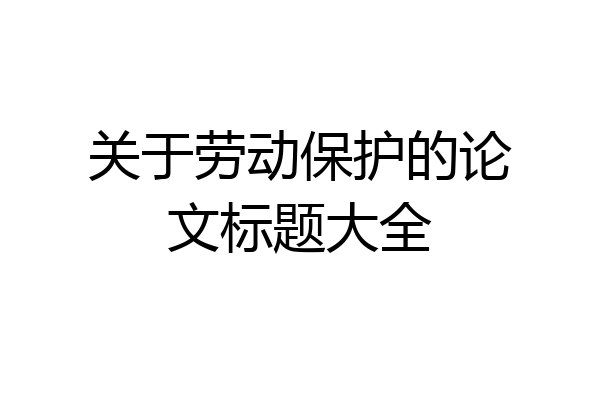 关于劳动保护的论文标题大全