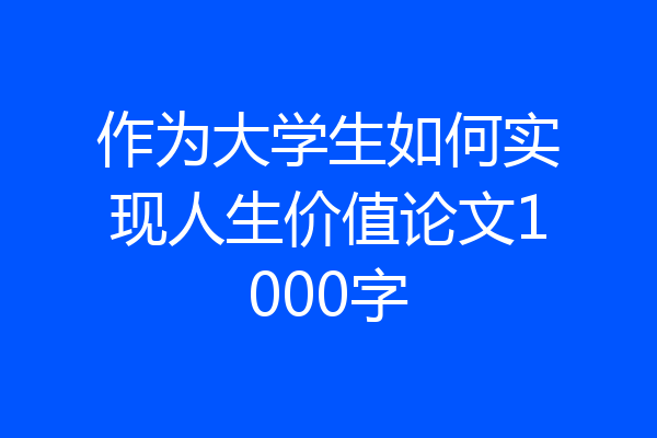 作为大学生如何实现人生价值论文1000字