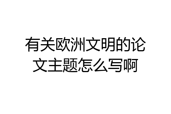 有关欧洲文明的论文主题怎么写啊