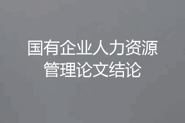 国有企业人力资源管理论文结论