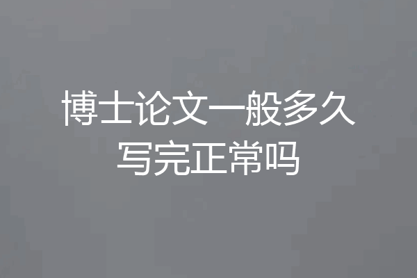 博士论文一般多久写完正常吗