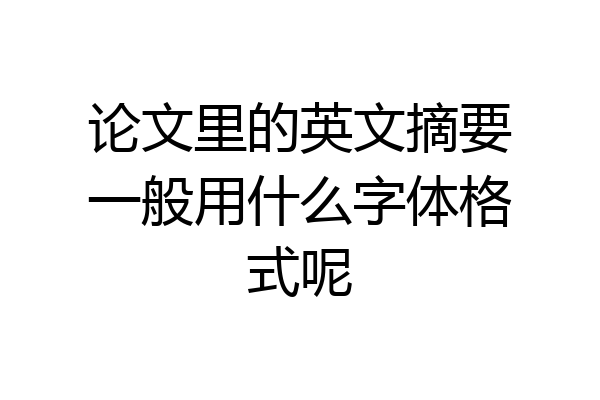 论文里的英文摘要一般用什么字体格式呢