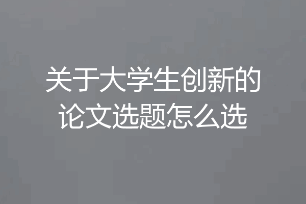 关于大学生创新的论文选题怎么选
