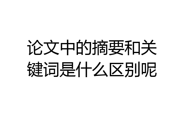 论文中的摘要和关键词是什么区别呢