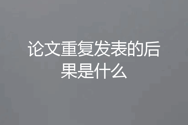 论文重复发表的后果是什么