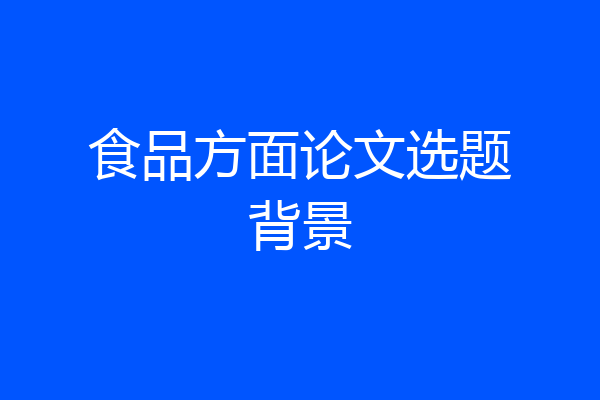 食品方面论文选题背景