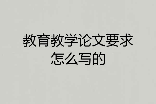 教育教学论文要求怎么写的