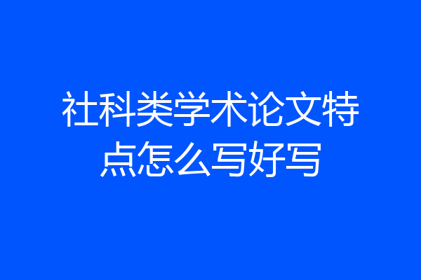 社科类学术论文特点怎么写好写